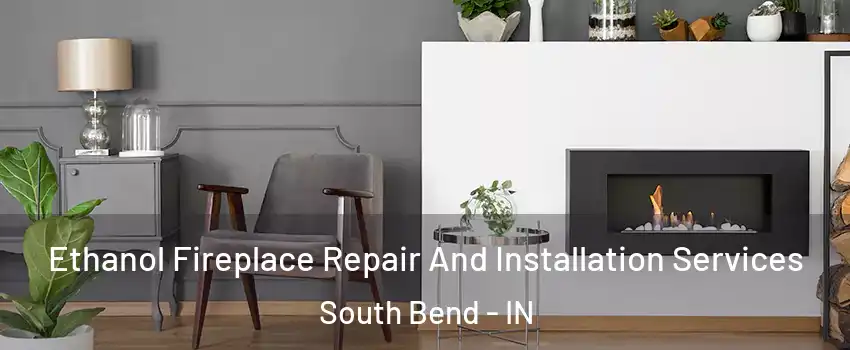  Ethanol Fireplace Repair And Installation Services South Bend - IN