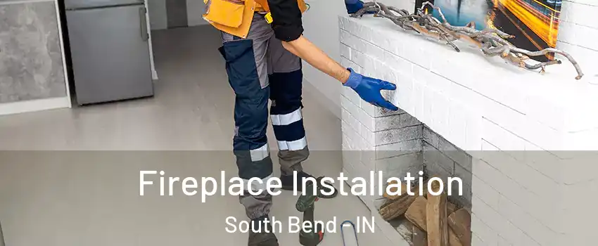 Fireplace Installation South Bend - IN