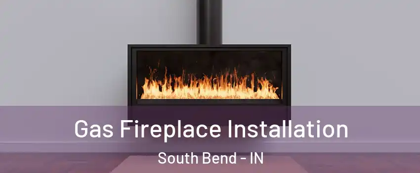  Gas Fireplace Installation South Bend - IN