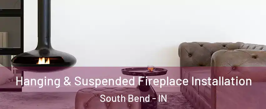  Hanging & Suspended Fireplace Installation South Bend - IN