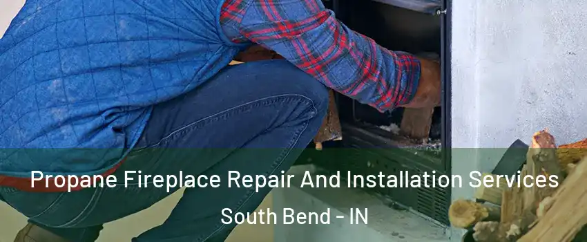  Propane Fireplace Repair And Installation Services South Bend - IN