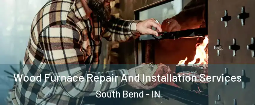  Wood Furnace Repair And Installation Services South Bend - IN